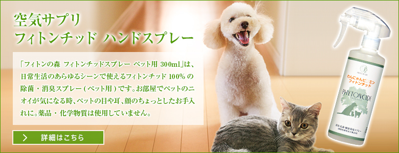 空気サプリ フィトンチッド ハンドスプレー　「フィトンの森 フィトンチッドスプレー ペット用 300ml」は、日常生活のあらゆるシーンで使えるフィトンチッド100%の除菌・消臭スプレー(ペット用)です。お部屋でペットのニオイが気になる時、ペットの目や耳、顔のちょっとしたお手入れに。薬品・化学物質は使用していません。